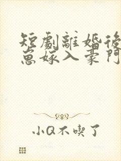 短剧离婚后她带崽嫁入豪门