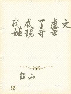 我成了虐文女主她亲哥笔