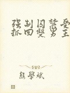 强制囚禁受逃跑抓回双男主小说