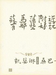 苏马荡附近景点有哪些好玩的地方