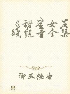 《甜蜜女友》在线观看全集高清