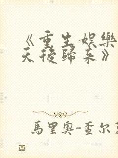 《重生娱乐圈:天后归来》小说