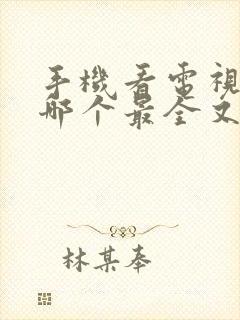 手机看电视软件哪个最全又免费