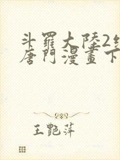 斗罗大陆2绝世唐门漫画下拉式