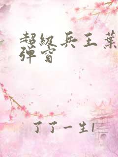 超级兵王叶谦无弹窗