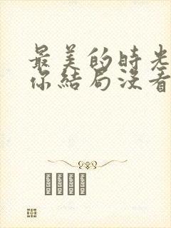 最美的时光遇见你结局没看懂