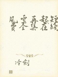 风云再起短剧免费全集在线观看天玄