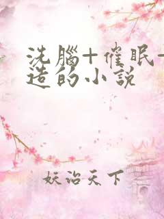 洗脑+催眠+改造的小说