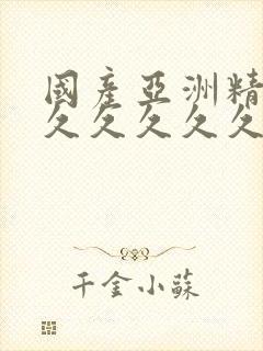 国产亚洲精品久久久久久久久无几年桃