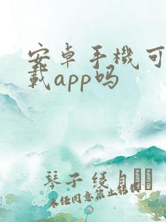 安卓手机可以下载app吗