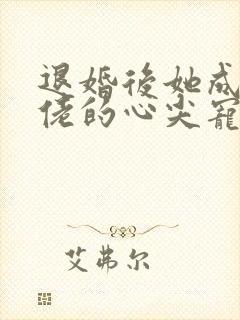 退婚后她成了大佬的心尖宠