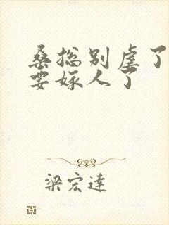 桑总别虐了,她要嫁人了