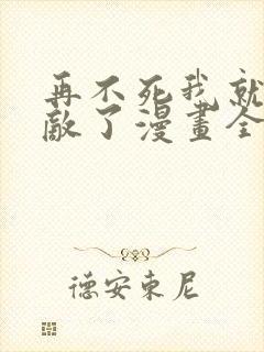 再不死我就真无敌了漫画全集免费观看