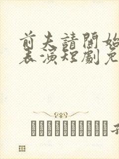 前夫请开始你的表演短剧免费观看