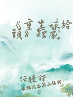 《重生嫁给死对头》短剧