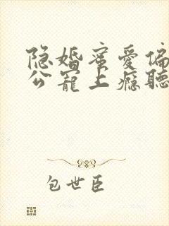 隐婚蜜爱偏执老公宠上瘾听书