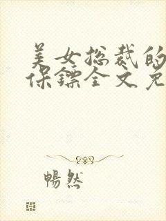 美女总裁的神级保镖全文免费阅读