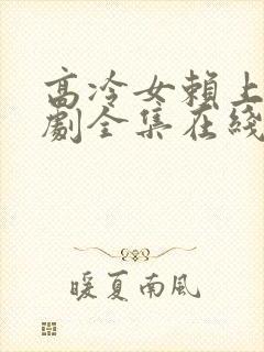 高冷女赖上我短剧全集在线播放