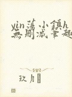 yin荡小镇h无删减笔趣阁