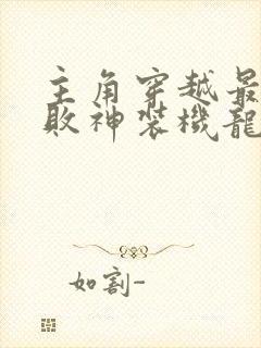 主角穿越最弱无败神装机龙的小说