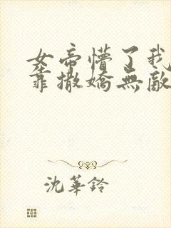 女帝懵了我老公靠撒娇无敌