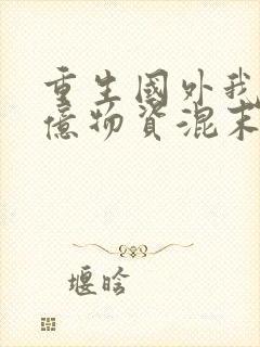 重生国外我顺千亿物资混末世