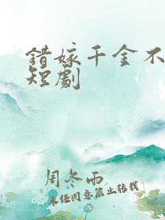 错嫁千金不好惹短剧