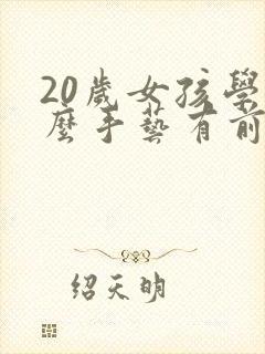 20岁女孩学什么手艺有前景