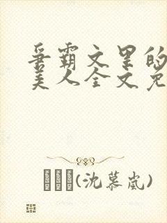 争霸文里的娇软美人全文免费阅读