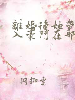 离婚后她带崽嫁入豪门在哪看