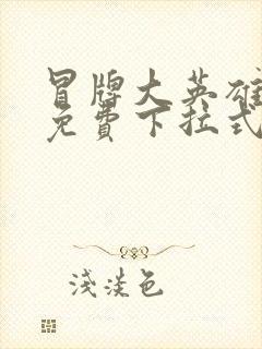 冒牌大英雄漫画免费下拉式六漫画