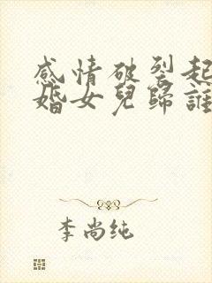 感情破裂起诉离婚女儿归谁