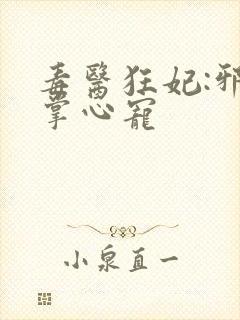 毒医狂妃:邪王掌心宠