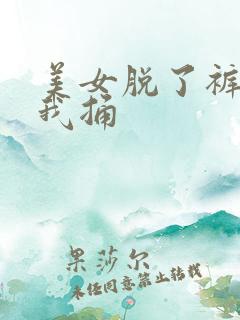 美女脱了裤子让我捅