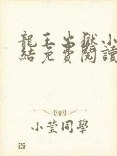 龙王出狱小说完结免费阅读全文下载