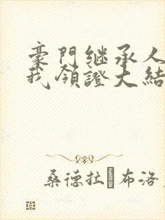 豪门继承人拉着我领证大结局