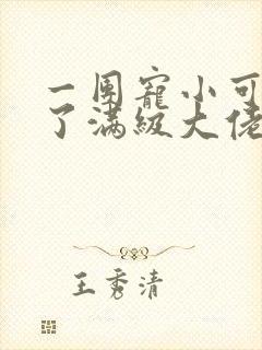 一团宠小可爱成了满级大佬