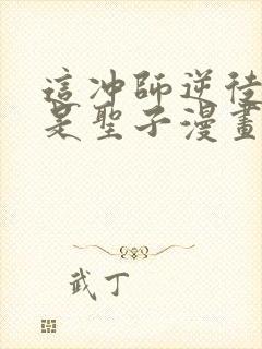 这冲师逆徒才不是圣子漫画免费