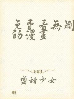 免费看无删减版的漫画