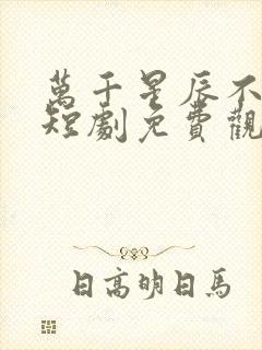 万千星辰不及你短剧免费观看全集