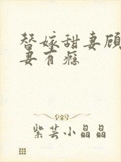 替嫁甜妻顾少宠妻有瘾