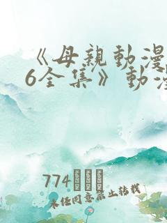 《母亲动漫1~6全集》动漫观看