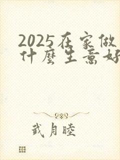 2025在家做什么生意好做又挣钱呢
