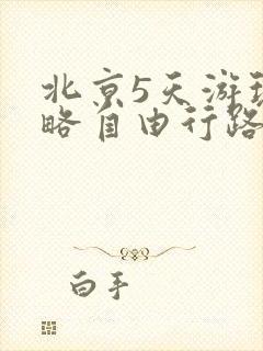 北京5天游玩攻略自由行路线