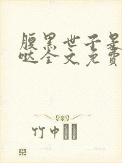 腹黑世子是重生哒全文免费阅读