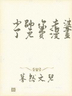 少帅你老婆又跑了免费漫画下拉式