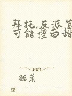 拜托,反派怎么可能傻白甜笔趣阁