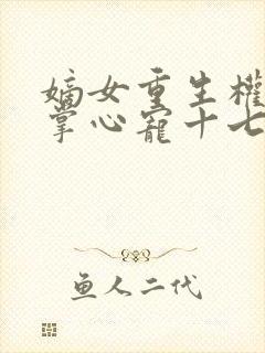 嫡女重生权臣的掌心宠十七夜