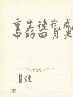 重生后我成了皇帝的白月光txt