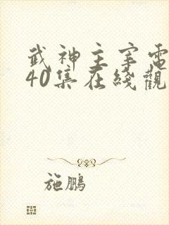 武神主宰电视剧40集在线观看免费